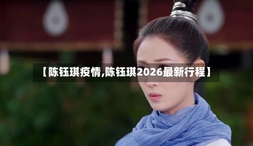【陈钰琪疫情,陈钰琪2026最新行程】-第1张图片