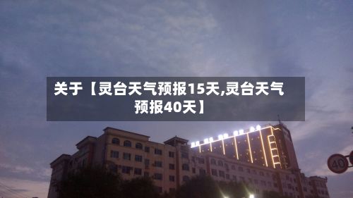 关于【灵台天气预报15天,灵台天气预报40天】-第1张图片
