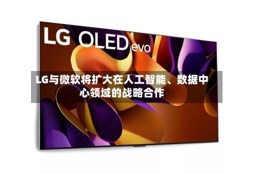 LG与微软将扩大在人工智能、数据中心领域的战略合作-第1张图片
