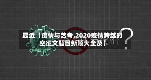 最近【疫情与艺考,2020疫情跨越时空征文题目新颖大全及】-第1张图片