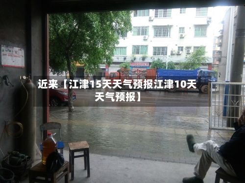 近来【江津15天天气预报江津10天天气预报】-第1张图片