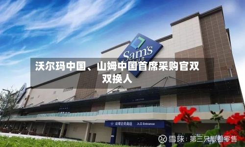 沃尔玛中国	、山姆中国首席采购官双双换人-第1张图片