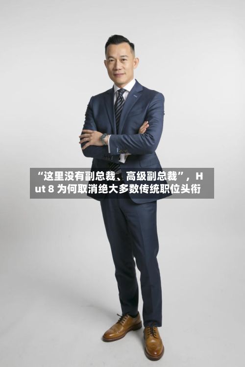 “这里没有副总裁	、高级副总裁	”，Hut 8 为何取消绝大多数传统职位头衔-第1张图片