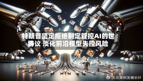 特朗普坚定拒绝制定管控AI的世界协议 淡化前沿模型失控风险-第1张图片