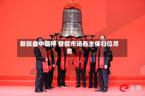 新股盘中临停 督促市场各主体归位尽责-第1张图片
