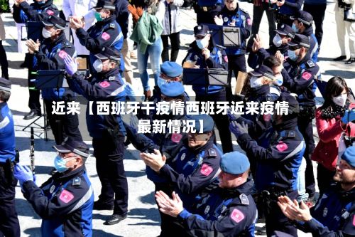 近来【西班牙干疫情西班牙近来疫情最新情况】-第1张图片