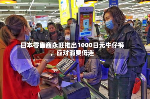 日本零售商永旺推出1000日元牛仔裤，应对消费低迷-第1张图片