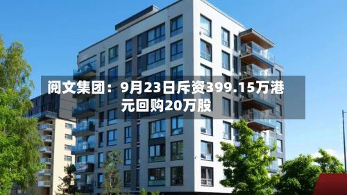 阅文集团:9月23日斥资399.15万港元回购20万股-第1张图片