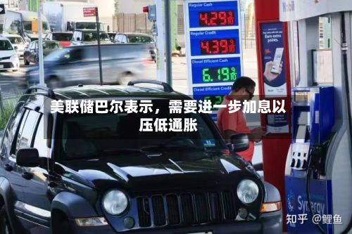 美联储巴尔表示，需要进一步加息以压低通胀-第1张图片
