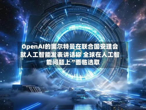 OpenAI的奥尔特曼在联合国安理会就人工智能发表讲话称 全球在人工智能问题上“面临选取”-第1张图片