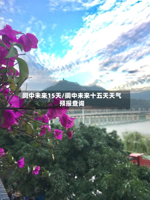 阆中未来15天/阆中未来十五天天气预报查询-第1张图片