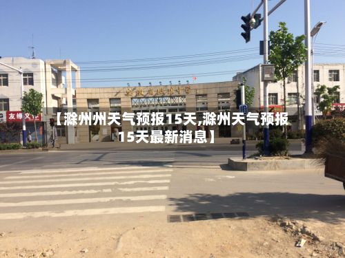 【滁州州天气预报15天,滁州天气预报15天最新消息】-第1张图片