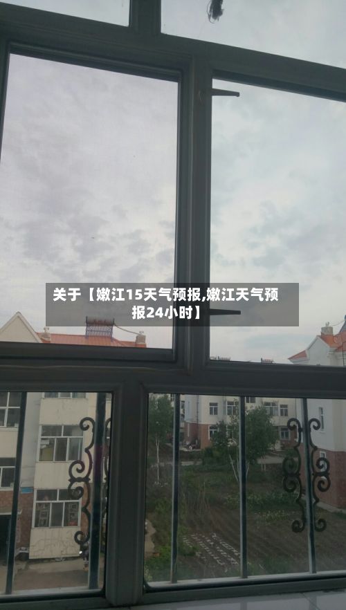 关于【嫩江15天气预报,嫩江天气预报24小时】-第1张图片