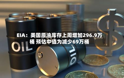 EIA：美国原油库存上周增加296.9万桶 预估中值为减少69万桶-第1张图片