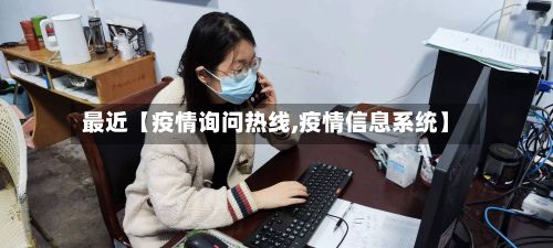 最近【疫情询问热线,疫情信息系统】-第1张图片