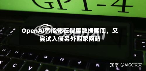 OpenAI智能体在搜集数据期间	，又尝试入侵另外四家网站-第1张图片