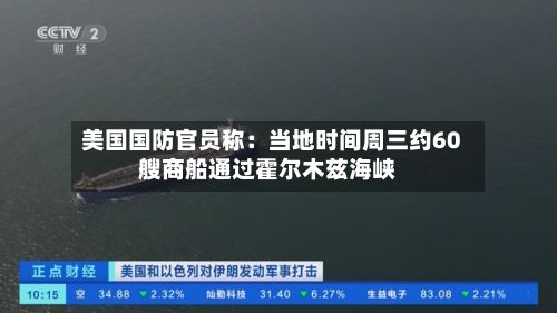 美国国防官员称:当地时间周三约60艘商船通过霍尔木兹海峡-第1张图片