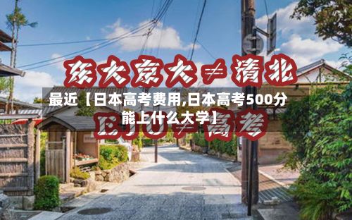 最近【日本高考费用,日本高考500分能上什么大学】-第1张图片