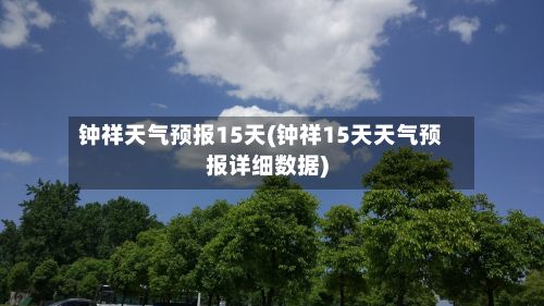 钟祥天气预报15天(钟祥15天天气预报详细数据)-第1张图片