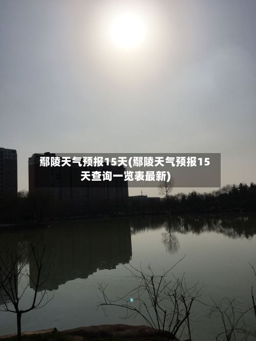 鄢陵天气预报15天(鄢陵天气预报15天查询一览表最新)-第1张图片