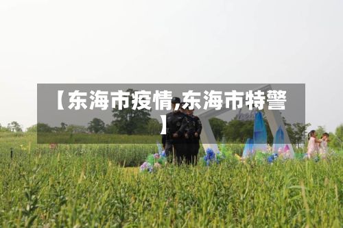 【东海市疫情,东海市特警】-第1张图片