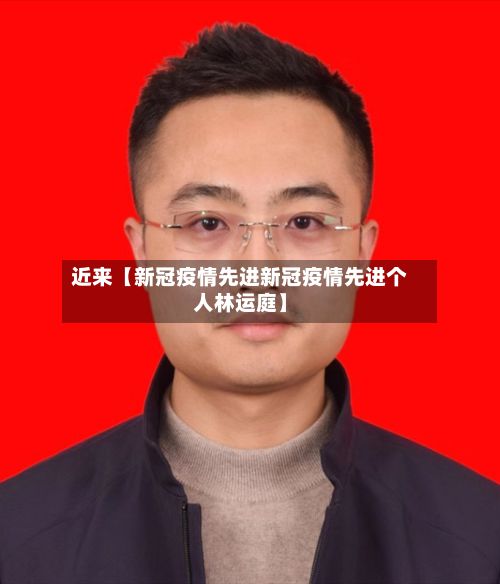 近来【新冠疫情先进新冠疫情先进个人林运庭】-第1张图片