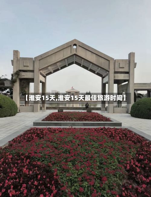 【淮安15天,淮安15天最佳旅游时间】-第1张图片