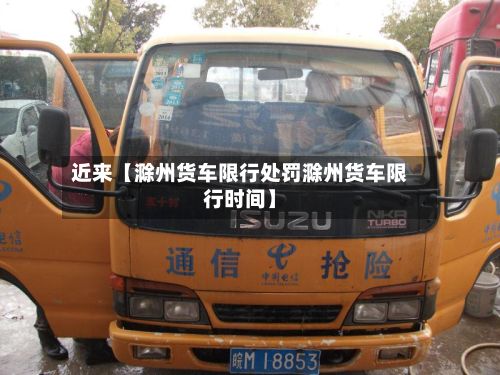 近来【滁州货车限行处罚滁州货车限行时间】-第1张图片