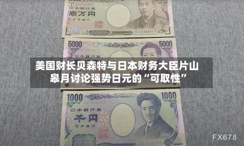 美国财长贝森特与日本财务大臣片山皋月讨论强势日元的“可取性	”-第1张图片