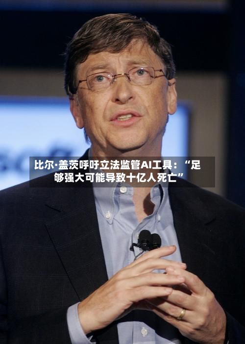 比尔·盖茨呼吁立法监管AI工具：“足够强大可能导致十亿人死亡	”-第1张图片