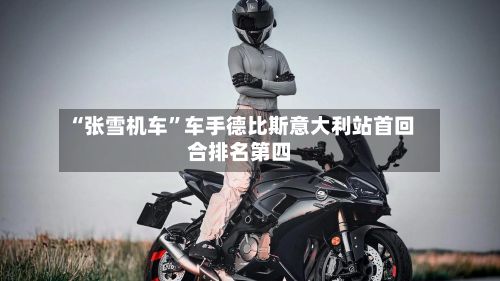 “张雪机车”车手德比斯意大利站首回合排名第四-第1张图片