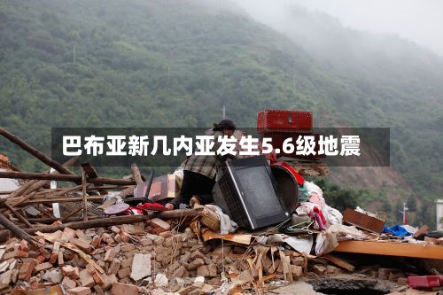 巴布亚新几内亚发生5.6级地震-第1张图片