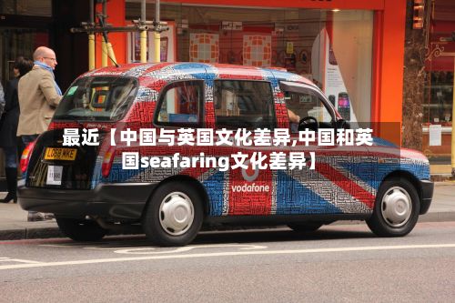 最近【中国与英国文化差异,中国和英国seafaring文化差异】-第1张图片