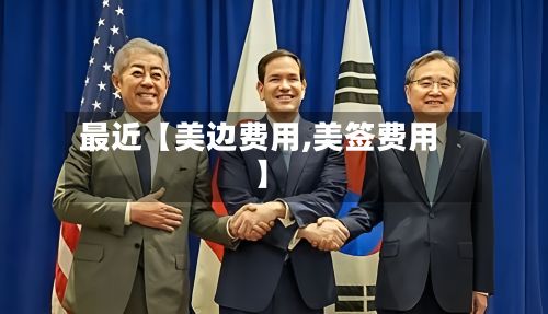 最近【美边费用,美签费用】-第1张图片