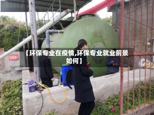 【环保专业在疫情,环保专业就业前景如何】-第1张图片