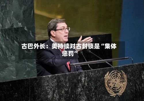 古巴外长：美持续对古封锁是“集体惩罚	”-第1张图片