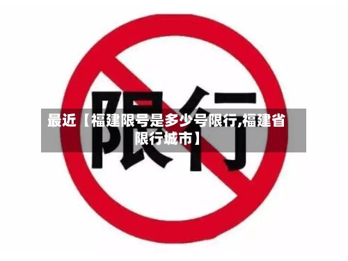 最近【福建限号是多少号限行,福建省限行城市】-第1张图片