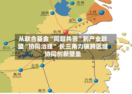 从联合基金“同题共答”到产业联盟“协同治理	” 长三角力破跨区域协同创新壁垒-第1张图片