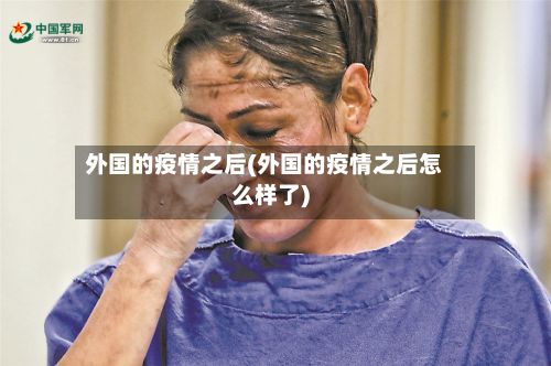 外国的疫情之后(外国的疫情之后怎么样了)-第1张图片