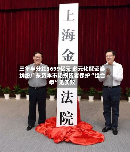 三年半分红3699亿元 多元化解证券纠纷广东资本市场投资者保护“组合拳	”见实效-第1张图片
