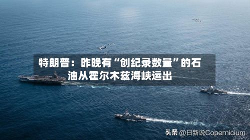 特朗普：昨晚有“创纪录数量	”的石油从霍尔木兹海峡运出-第1张图片