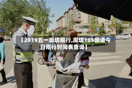【2019五一廊坊限行,廊坊105国道今日限行时间表查询】-第1张图片