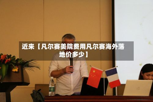 近来【凡尔赛美院费用凡尔赛海外落地价多少】-第1张图片