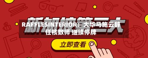 RAFFLESINTERIOR：大华马施云辞任核数师 继续停牌-第1张图片
