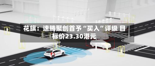 花旗：速腾聚创首予“买入	”评级 目标价23.30港元-第1张图片