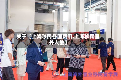 关于【上海移民各国费用,上海移民国外人数】-第1张图片