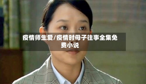 疫情师生爱/疫情时母子往事全集免费小说-第1张图片